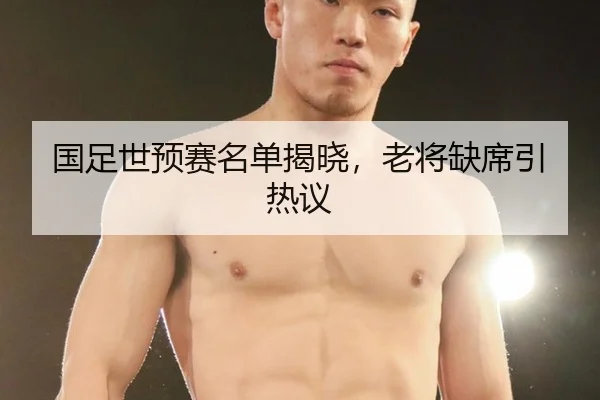 国足世预赛名单揭晓，老将缺席引热议